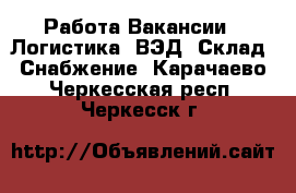 Работа Вакансии - Логистика, ВЭД, Склад, Снабжение. Карачаево-Черкесская респ.,Черкесск г.